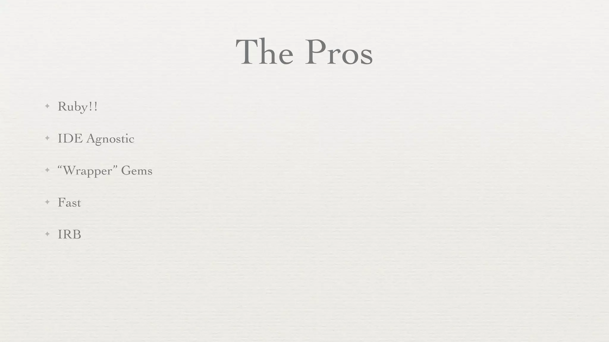 The Pros
✦   Ruby!!

✦   IDE Agnostic

✦   “Wrapper” Gems

✦   Fast

✦   IRB
 