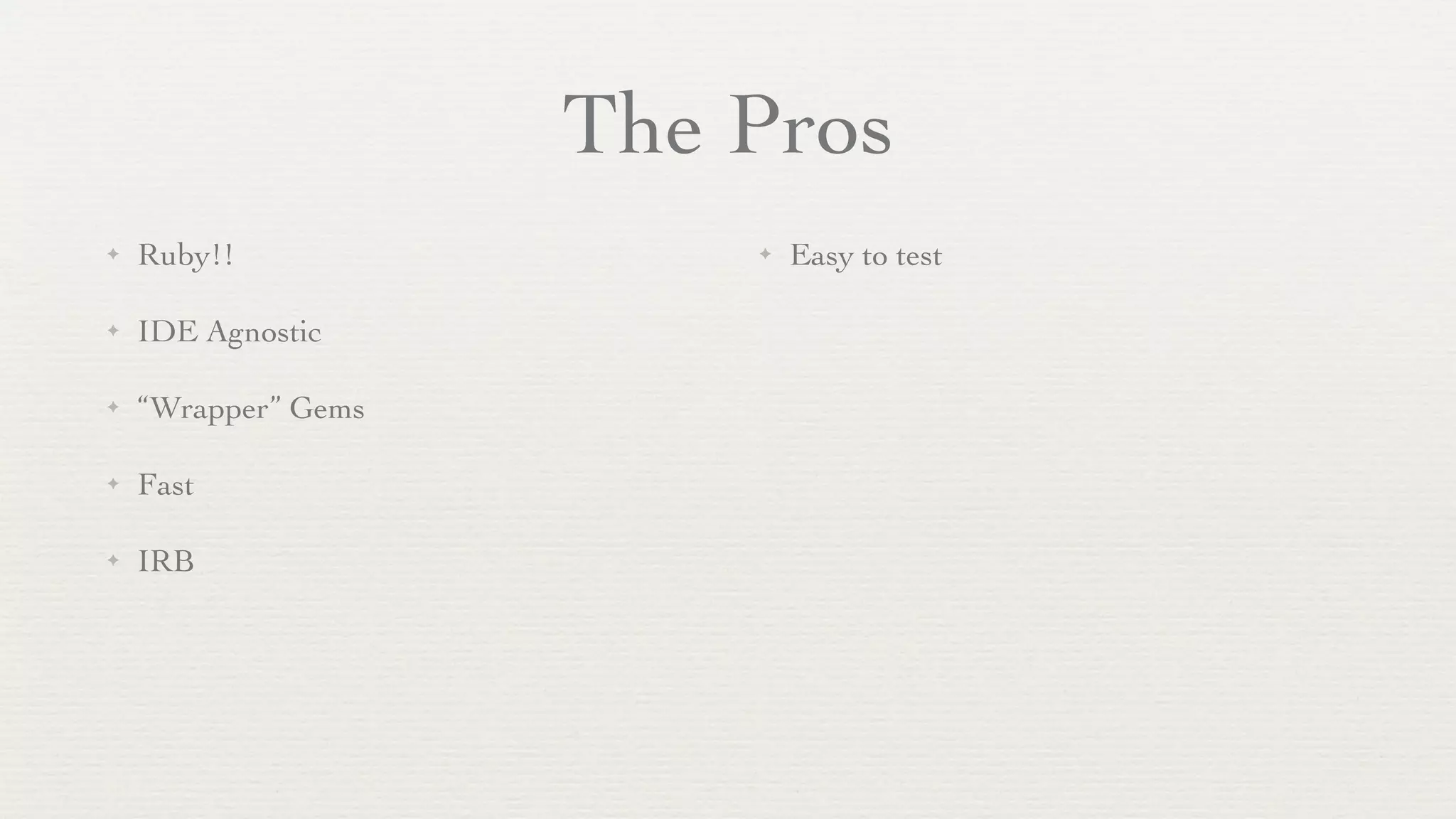 The Pros
✦   Ruby!!               ✦   Easy to test

✦   IDE Agnostic

✦   “Wrapper” Gems

✦   Fast

✦   IRB
 