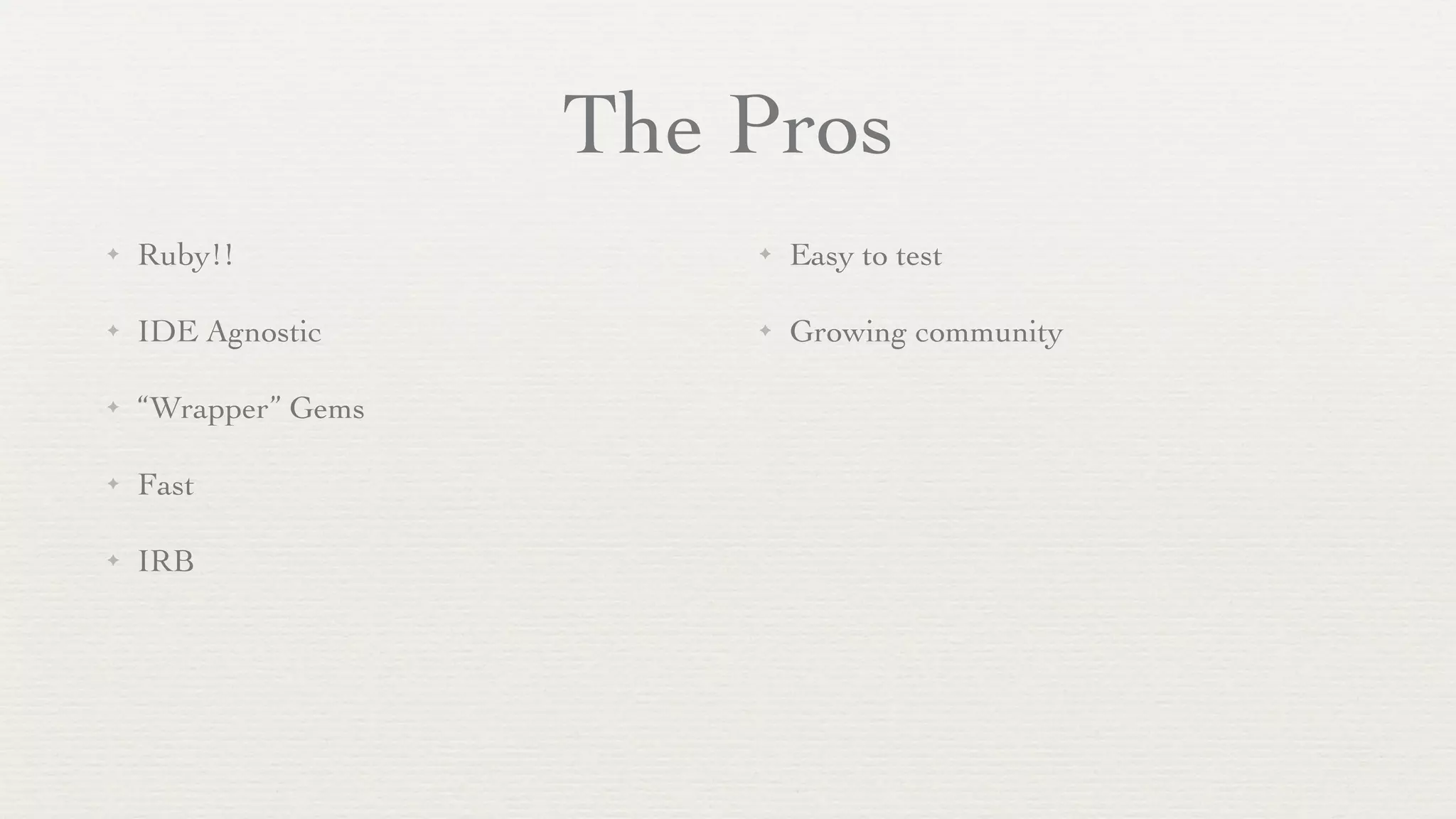 The Pros
✦   Ruby!!               ✦   Easy to test

✦   IDE Agnostic         ✦   Growing community

✦   “Wrapper” Gems

✦   Fast

✦   IRB
 
