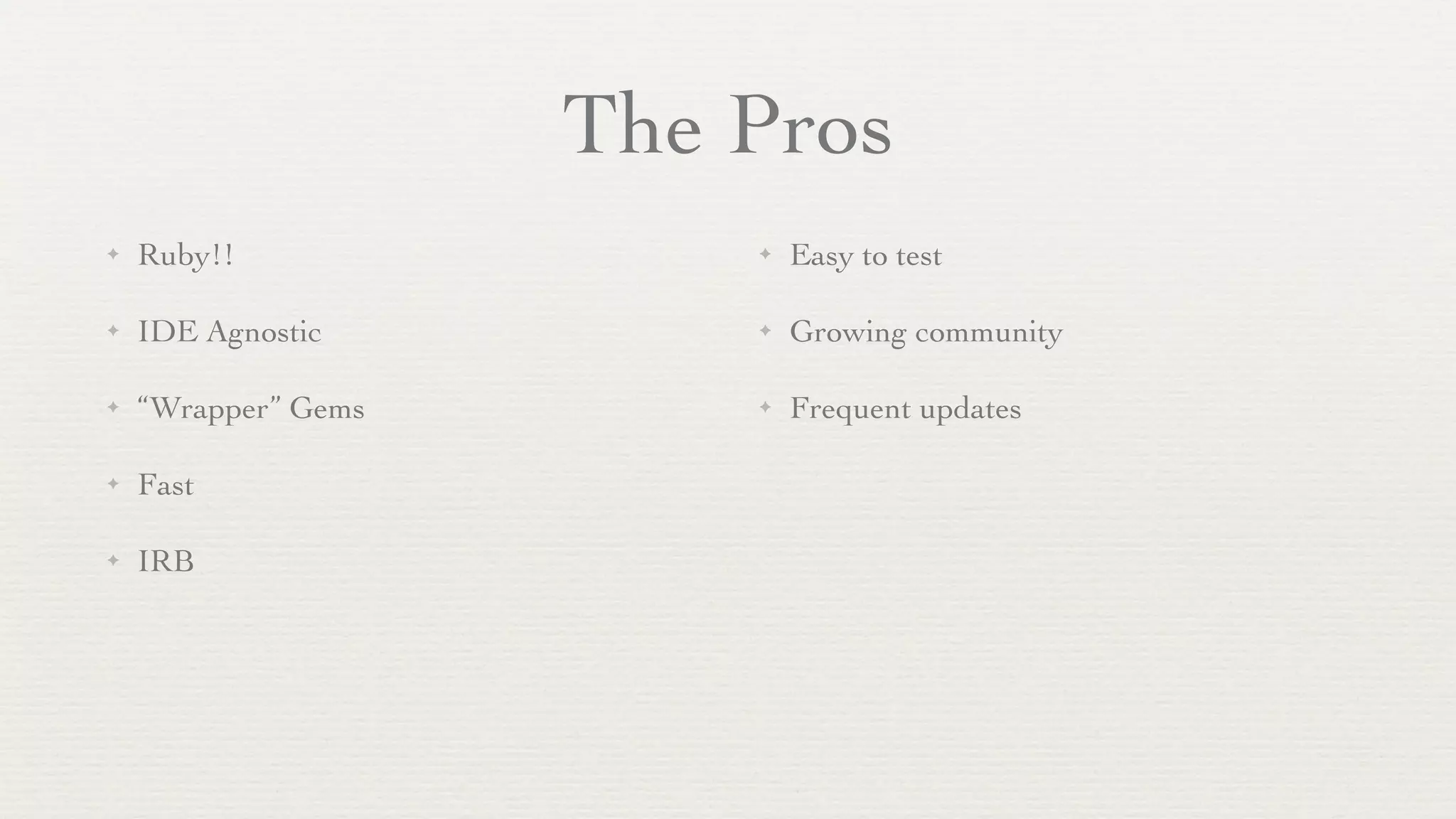 The Pros
✦   Ruby!!               ✦   Easy to test

✦   IDE Agnostic         ✦   Growing community

✦   “Wrapper” Gems       ✦   Frequent updates

✦   Fast

✦   IRB
 