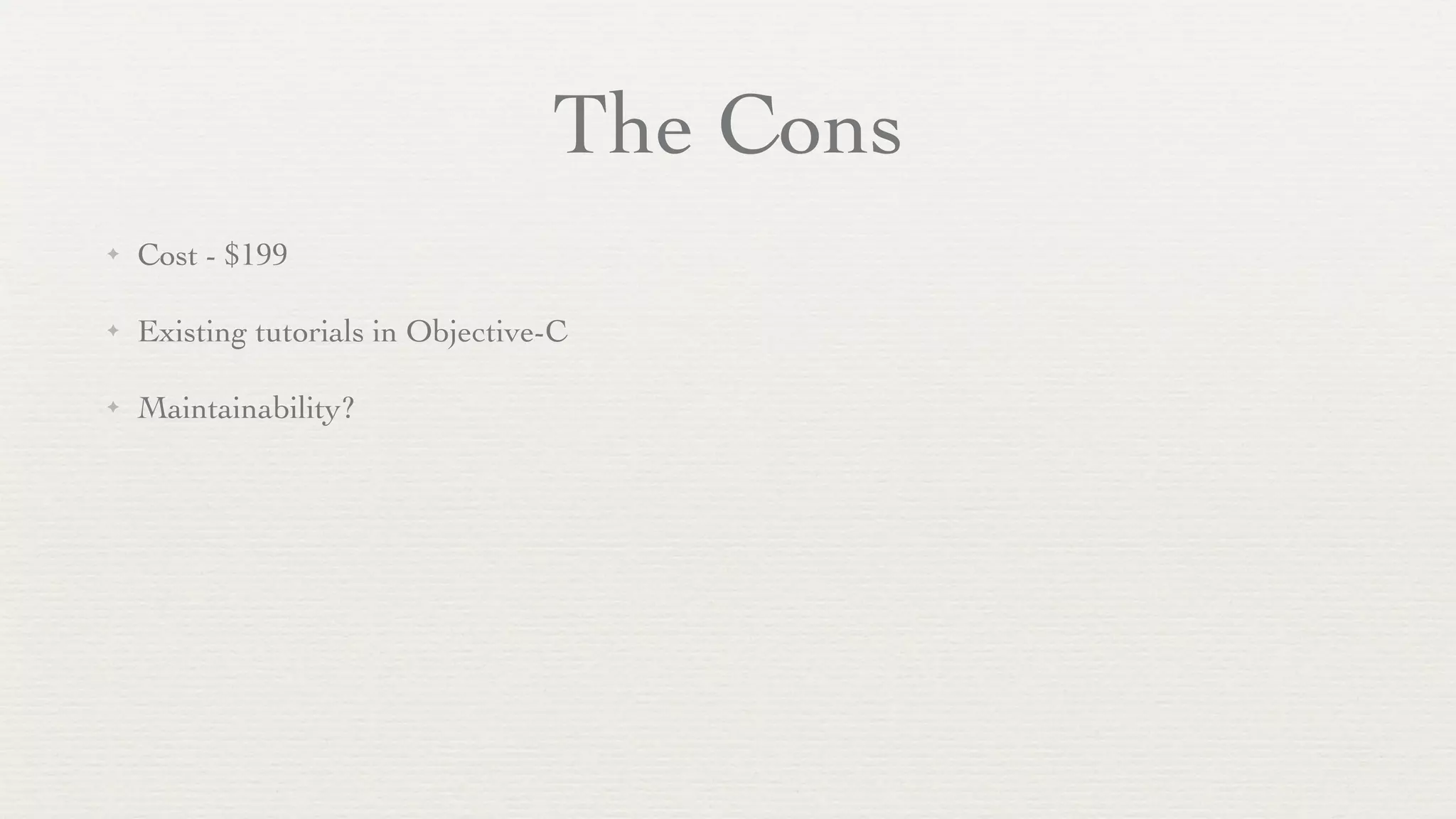 The Cons
✦   Cost - $199

✦   Existing tutorials in Objective-C

✦   Maintainability?
 