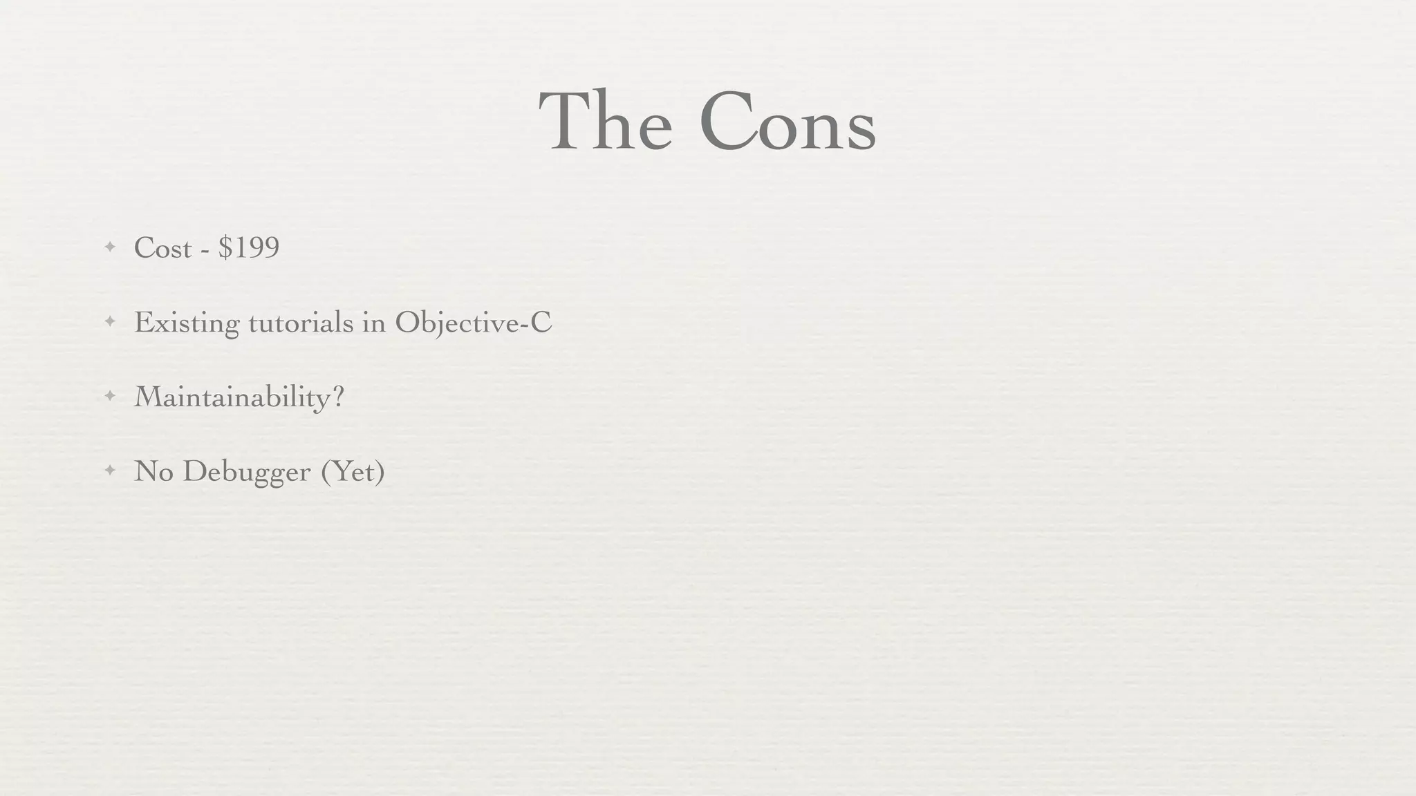 The Cons
✦   Cost - $199

✦   Existing tutorials in Objective-C

✦   Maintainability?

✦   No Debugger (Yet)
 
