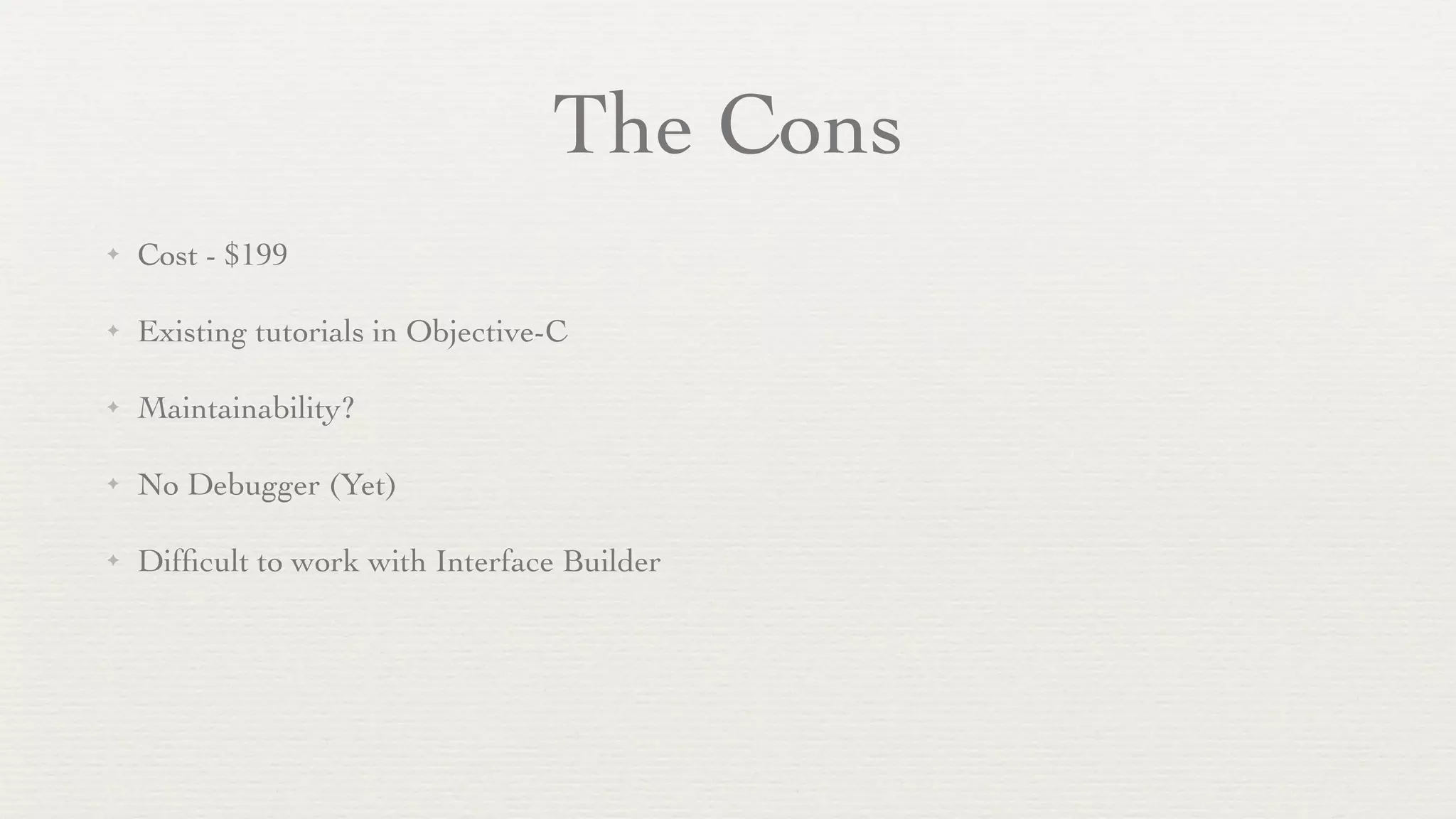 The Cons
✦   Cost - $199

✦   Existing tutorials in Objective-C

✦   Maintainability?

✦   No Debugger (Yet)

✦   Difﬁcult to work with Interface Builder
 