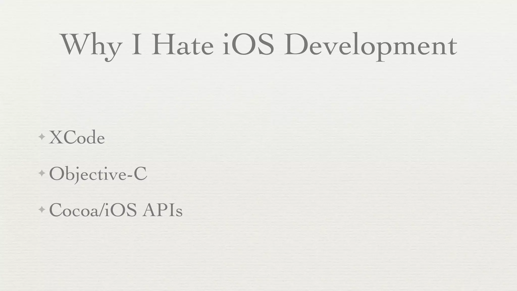 Why I Hate iOS Development

✦   XCode
✦   Objective-C
✦   Cocoa/iOS APIs
 