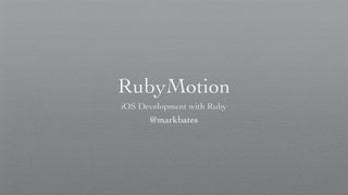 RubyMotion
iOS Development with Ruby
      @markbates
 