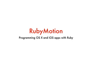 RubyMotion
Programming OS X and iOS apps with Ruby
 