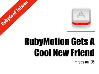 RubyConf Taiw
an
RubyMotion Gets A
Cool New Friend
mruby on iOS
 