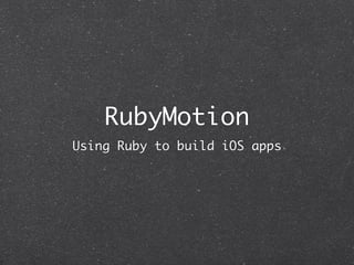 RubyMotion
Using Ruby to build iOS apps
 