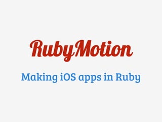 RubyMotion
Making iOS apps in Ruby
 