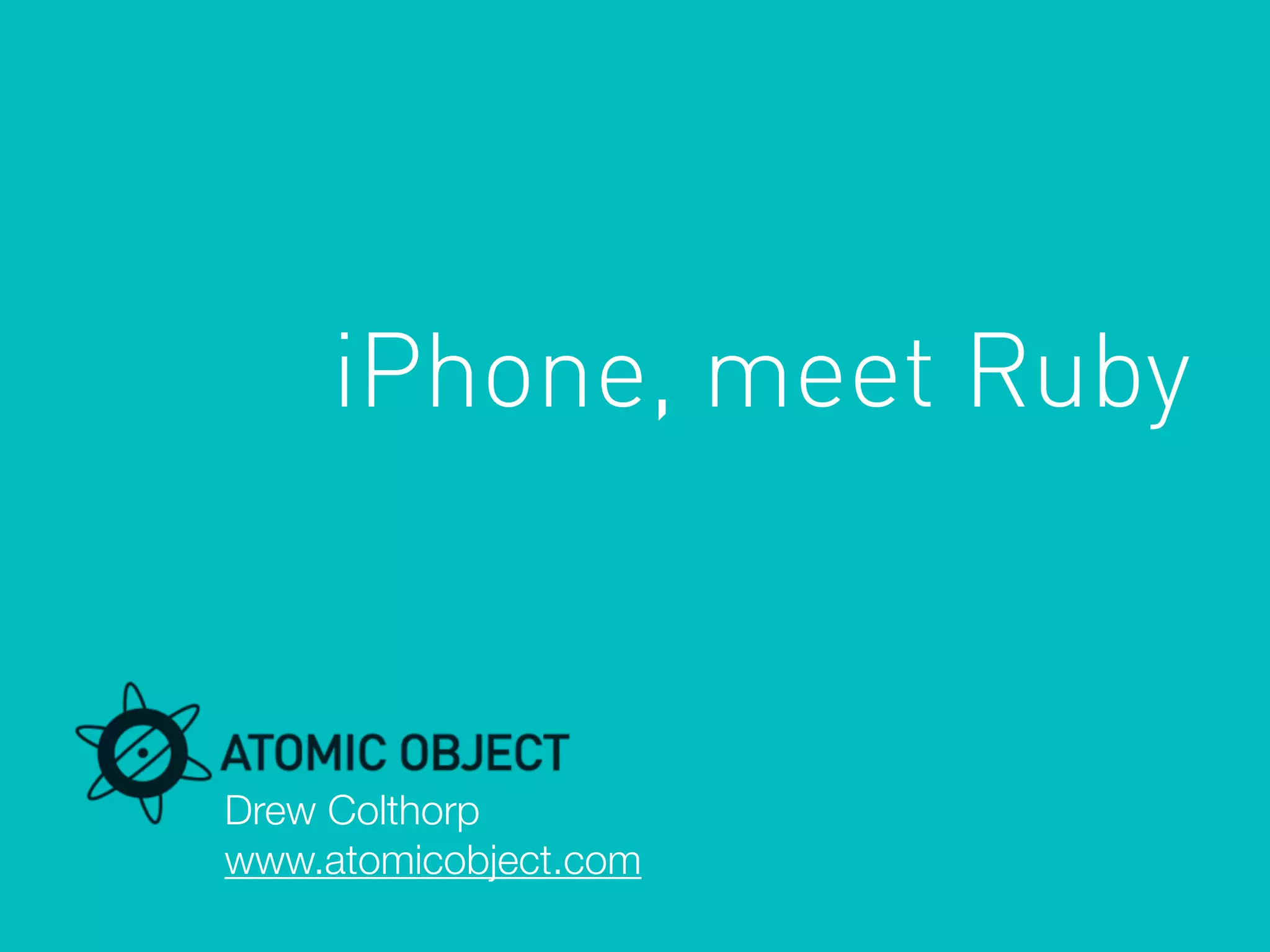 Drew Colthorp
www.atomicobject.com
iPhone, meet Ruby
 
