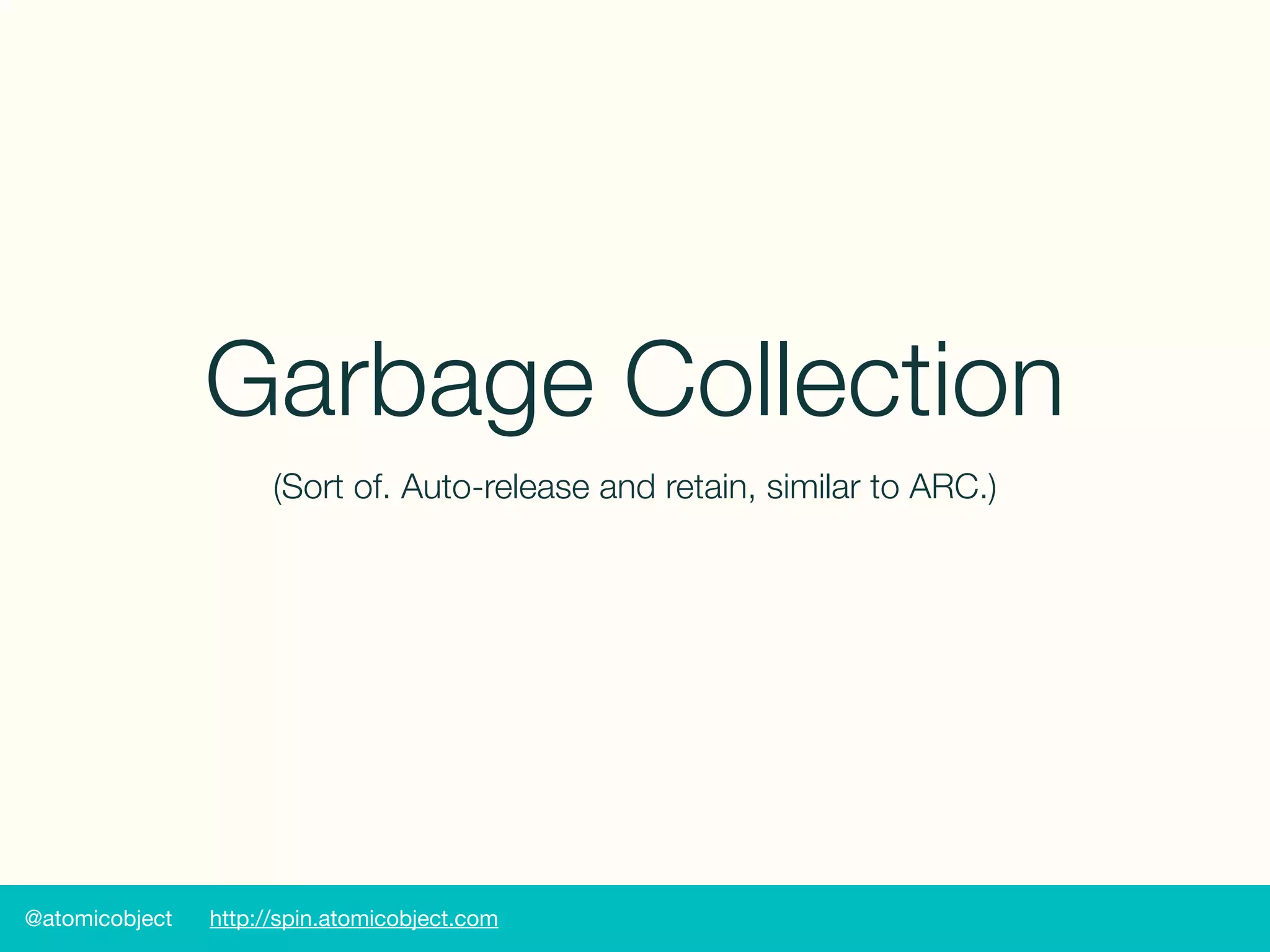 @atomicobject http://spin.atomicobject.com
Garbage Collection
(Sort of. Auto-release and retain, similar to ARC.)
 