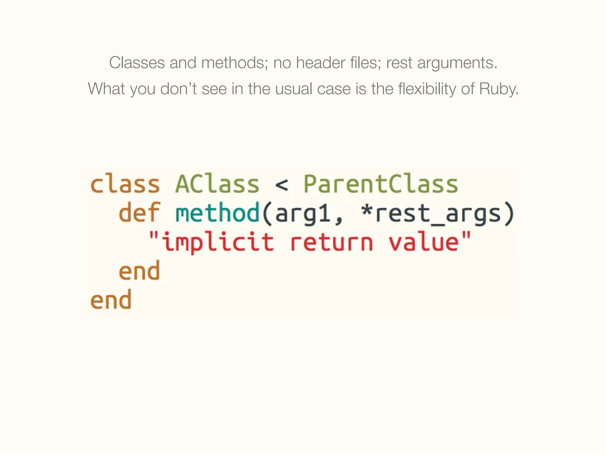Classes and methods; no header ﬁles; rest arguments.
What you don’t see in the usual case is the ﬂexibility of Ruby.
 