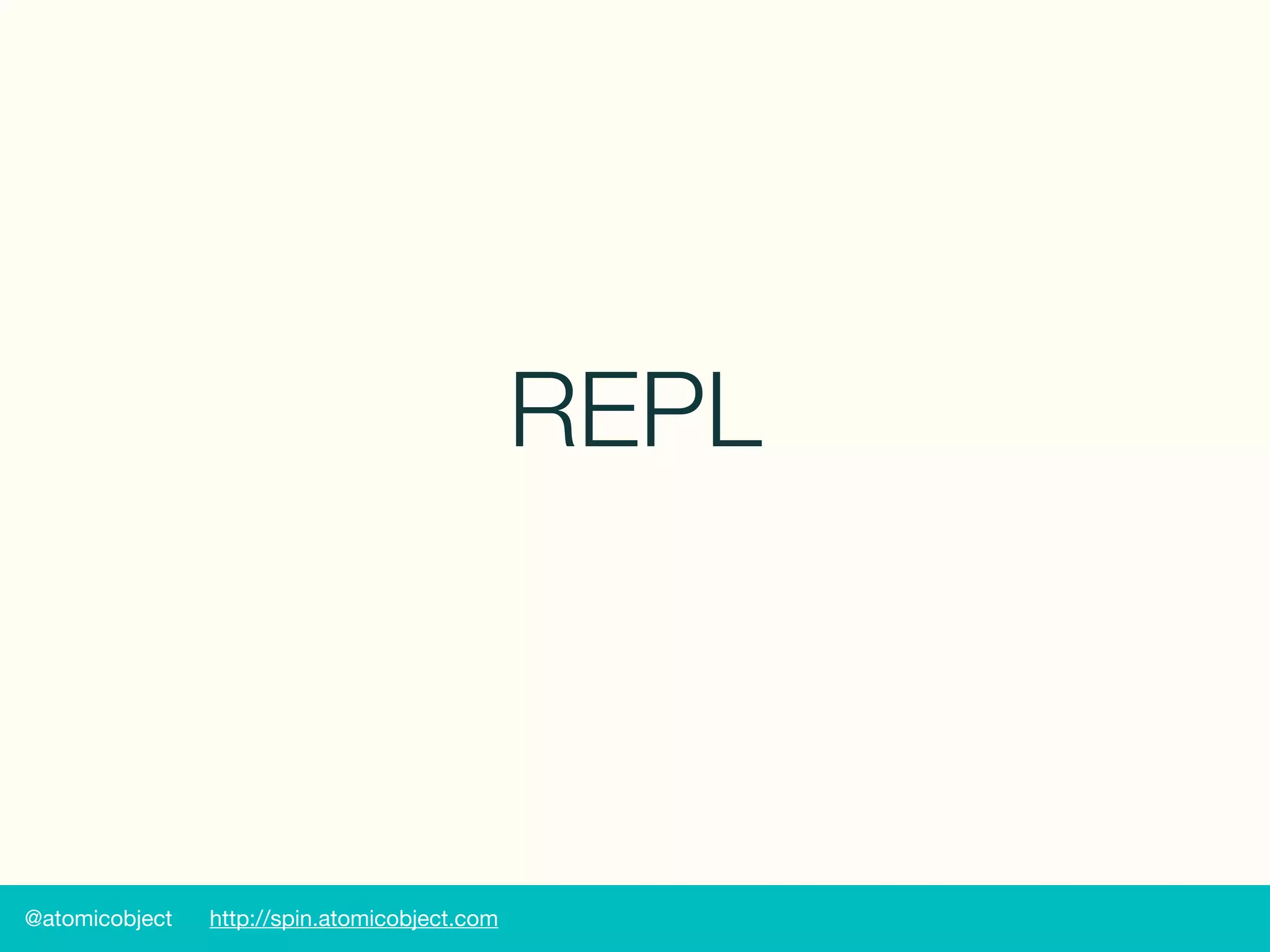 @atomicobject http://spin.atomicobject.com
REPL
 
