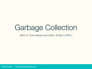 @atomicobject http://spin.atomicobject.com
Garbage Collection
(Sort of. Auto-release and retain, similar to ARC.)
 