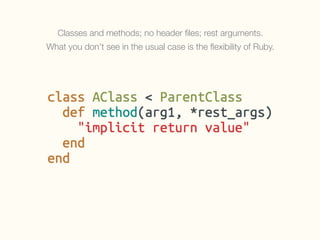 Classes and methods; no header ﬁles; rest arguments.
What you don’t see in the usual case is the ﬂexibility of Ruby.
 
