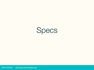 @atomicobject http://spin.atomicobject.com
Specs
 