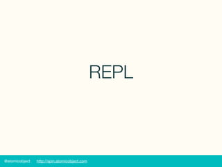 @atomicobject http://spin.atomicobject.com
REPL
 