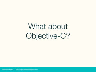 @atomicobject http://spin.atomicobject.com
What about
Objective-C?
 