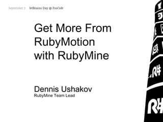 Get More From
RubyMotion
with RubyMine
Dennis Ushakov
RubyMine Team Lead
 
