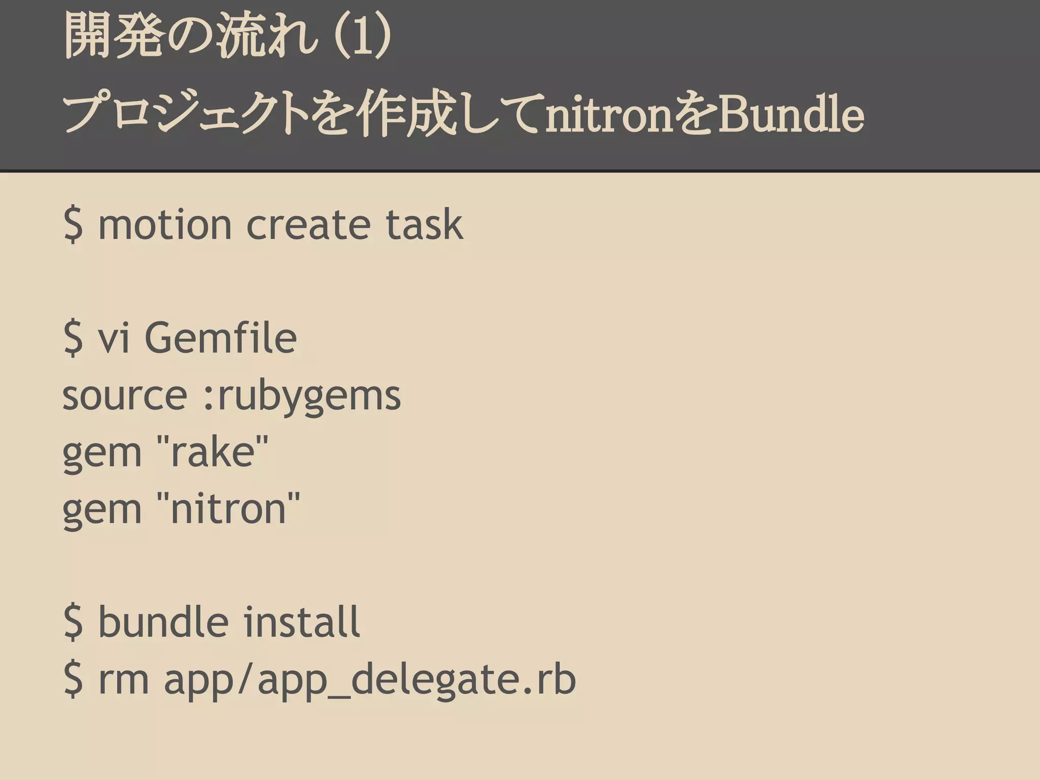 開発の流れ (1)
プロジェクトを作成してnitronをBundle

$ motion create task

$ vi Gemfile
source :rubygems
gem "rake"
gem "nitron"

$ bundle install
$ rm app/app_delegate.rb
 