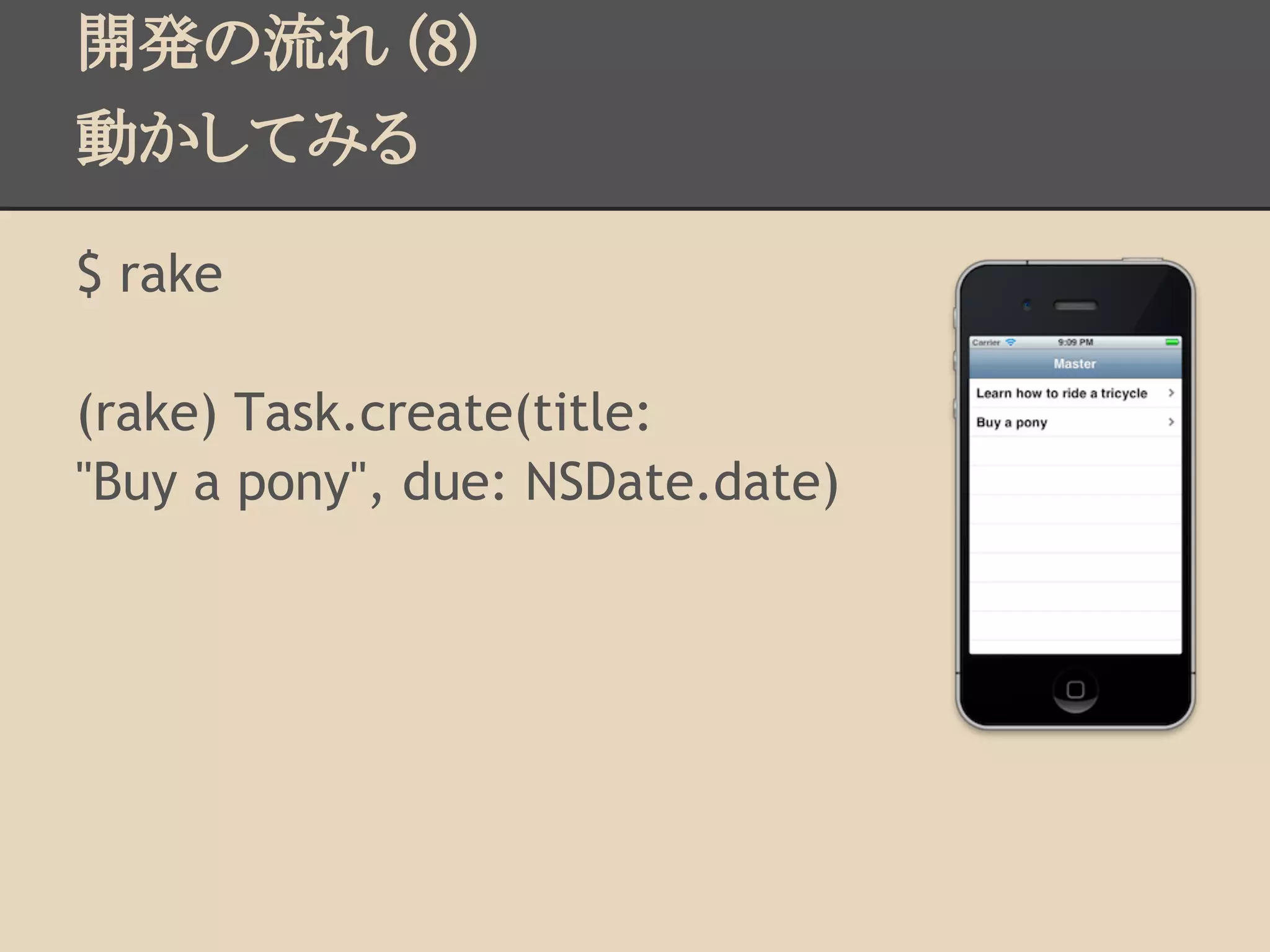 開発の流れ (8)
動かしてみる

$ rake

(rake) Task.create(title:
"Buy a pony", due: NSDate.date)
 