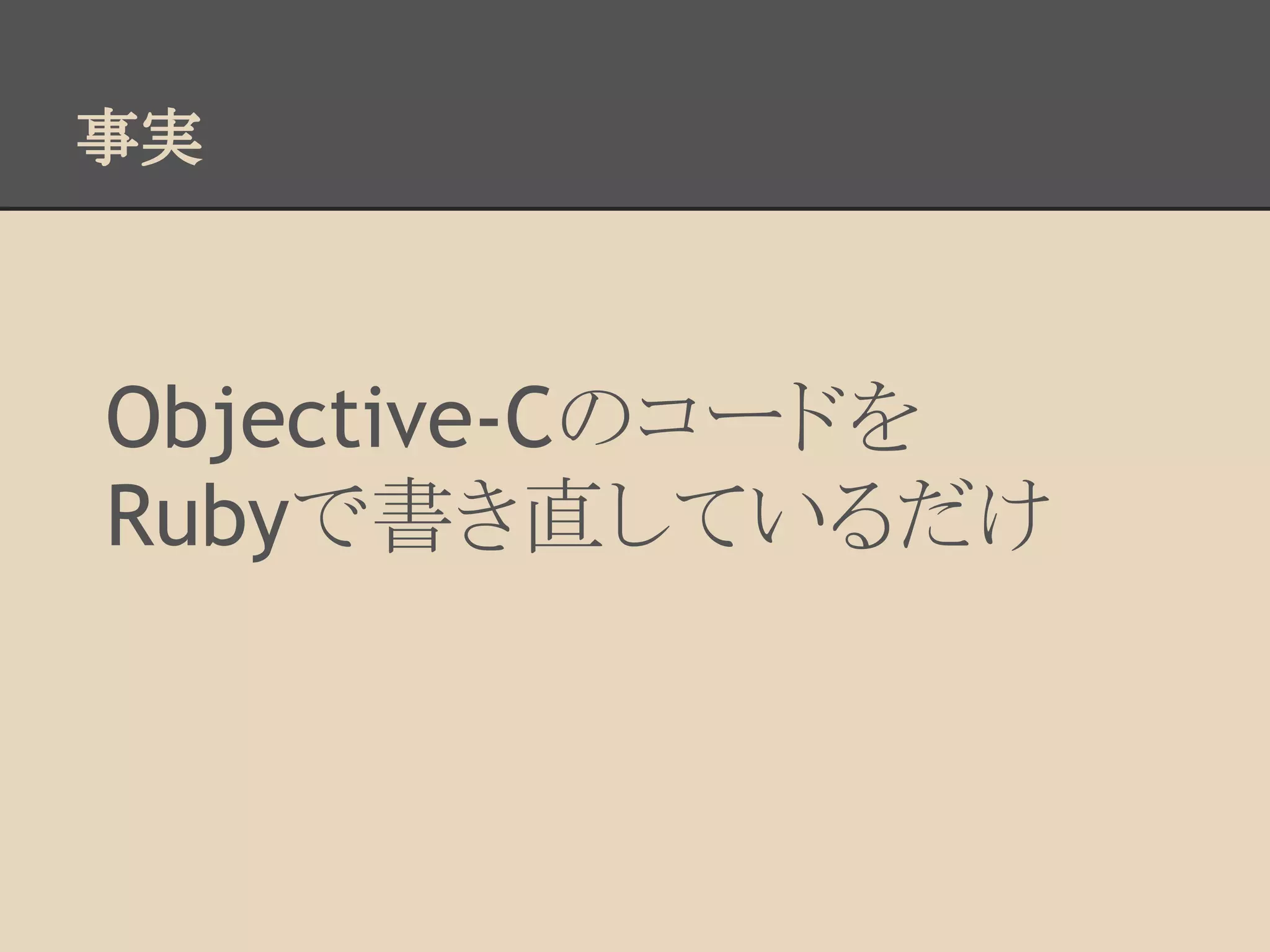 事実



Objective-Cのコードを
Rubyで書き直しているだけ
 