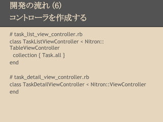開発の流れ (6)
コントローラを作成する
# task_list_view_controller.rb
class TaskListViewController < Nitron::
TableViewController
 collecti...