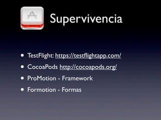 Supervivencia
• TestFlight: https://testﬂightapp.com/
• CocoaPods http://cocoapods.org/
• ProMotion - Framework
• Formotion - Formas
 