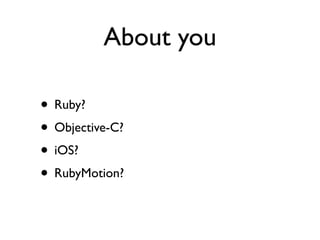 About you

• Ruby?
• Objective-C?
• iOS?
• RubyMotion?
 