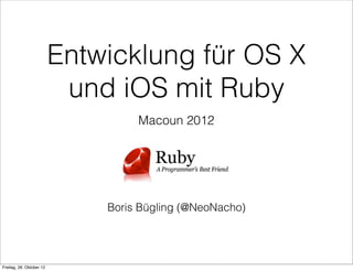 Entwicklung für OS X
                           und iOS mit Ruby
                                   Macoun 2012




                              Boris Bügling (@NeoNacho)




Freitag, 26. Oktober 12
 