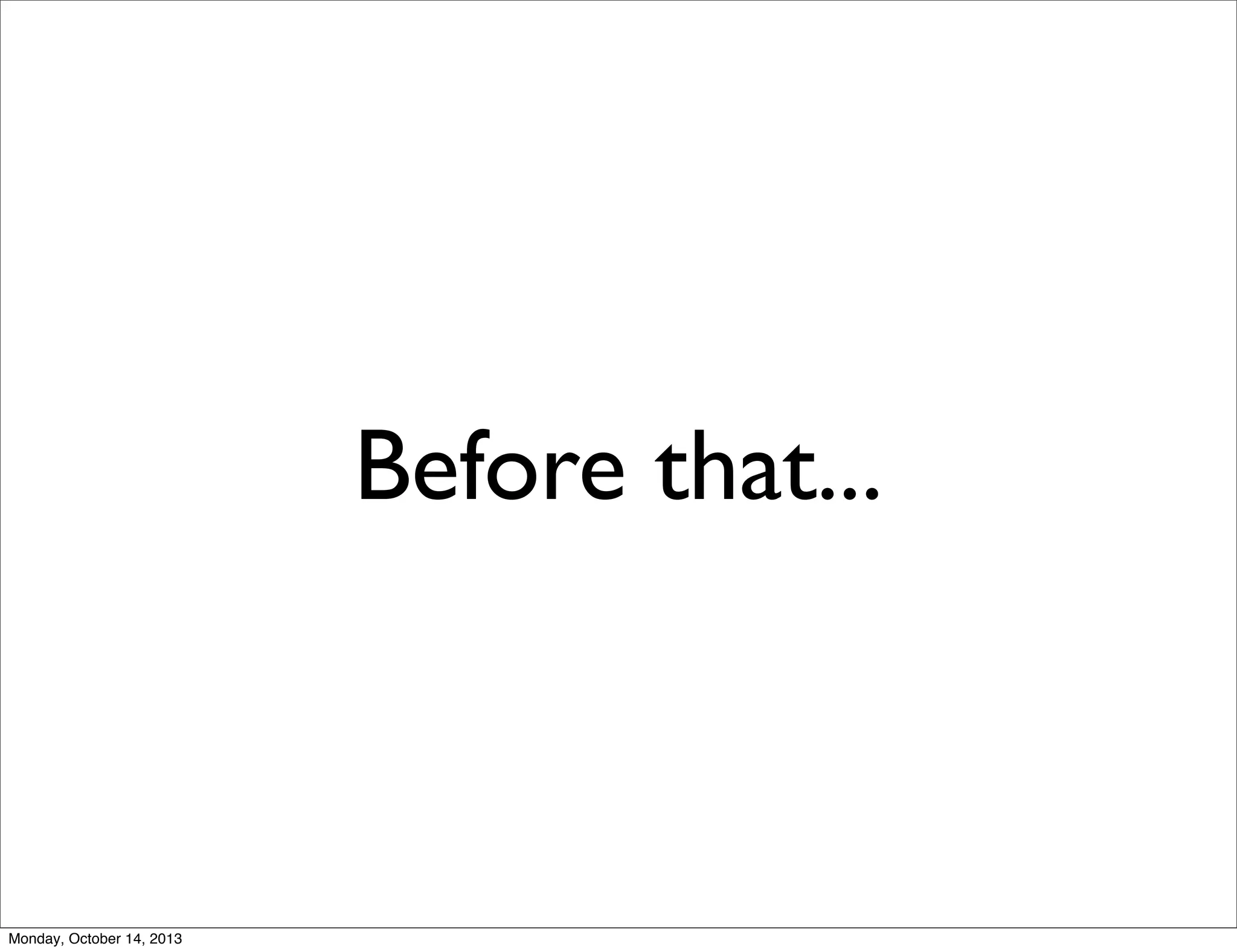 Before that...

Monday, October 14, 2013

 