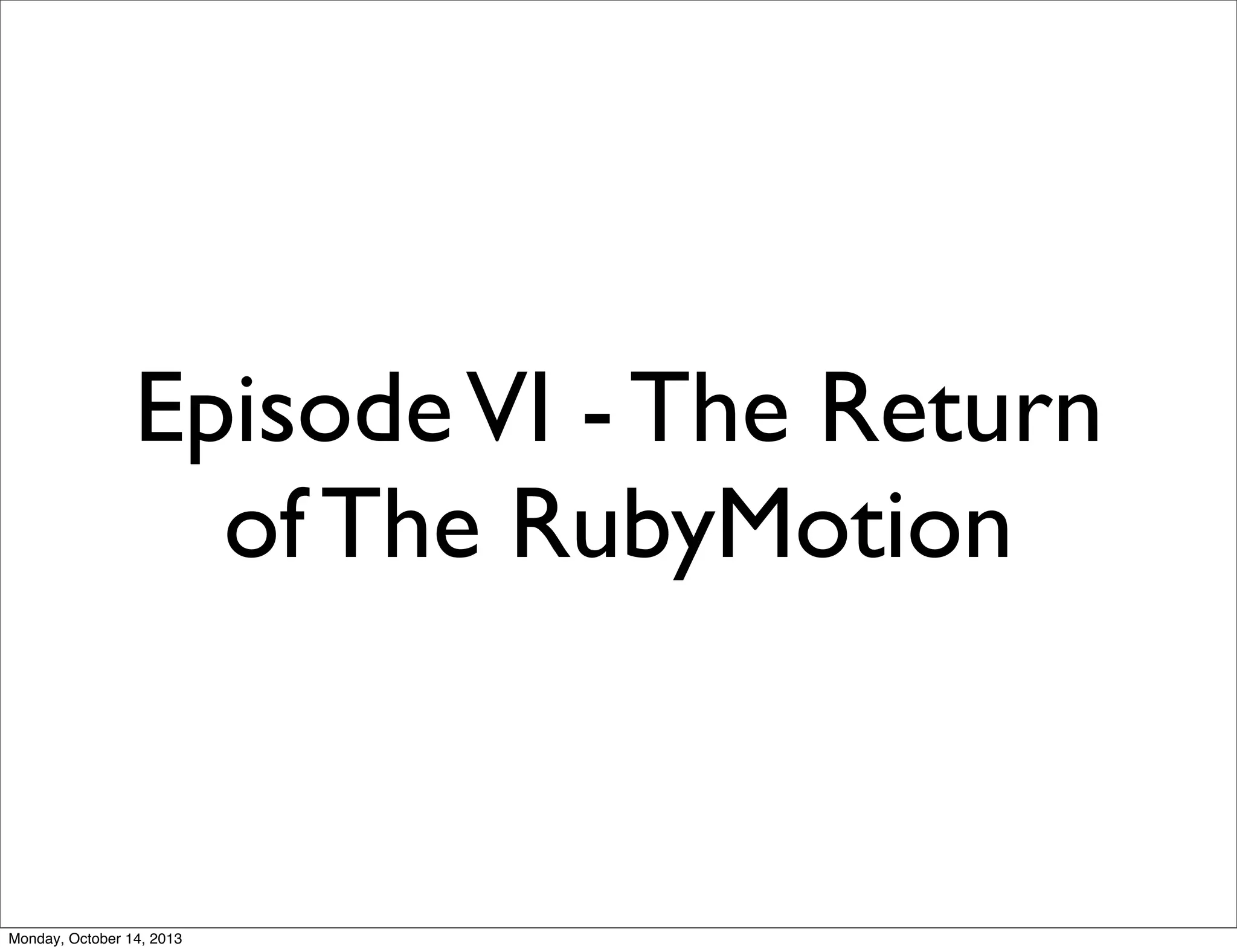Episode VI - The Return
of The RubyMotion

Monday, October 14, 2013

 