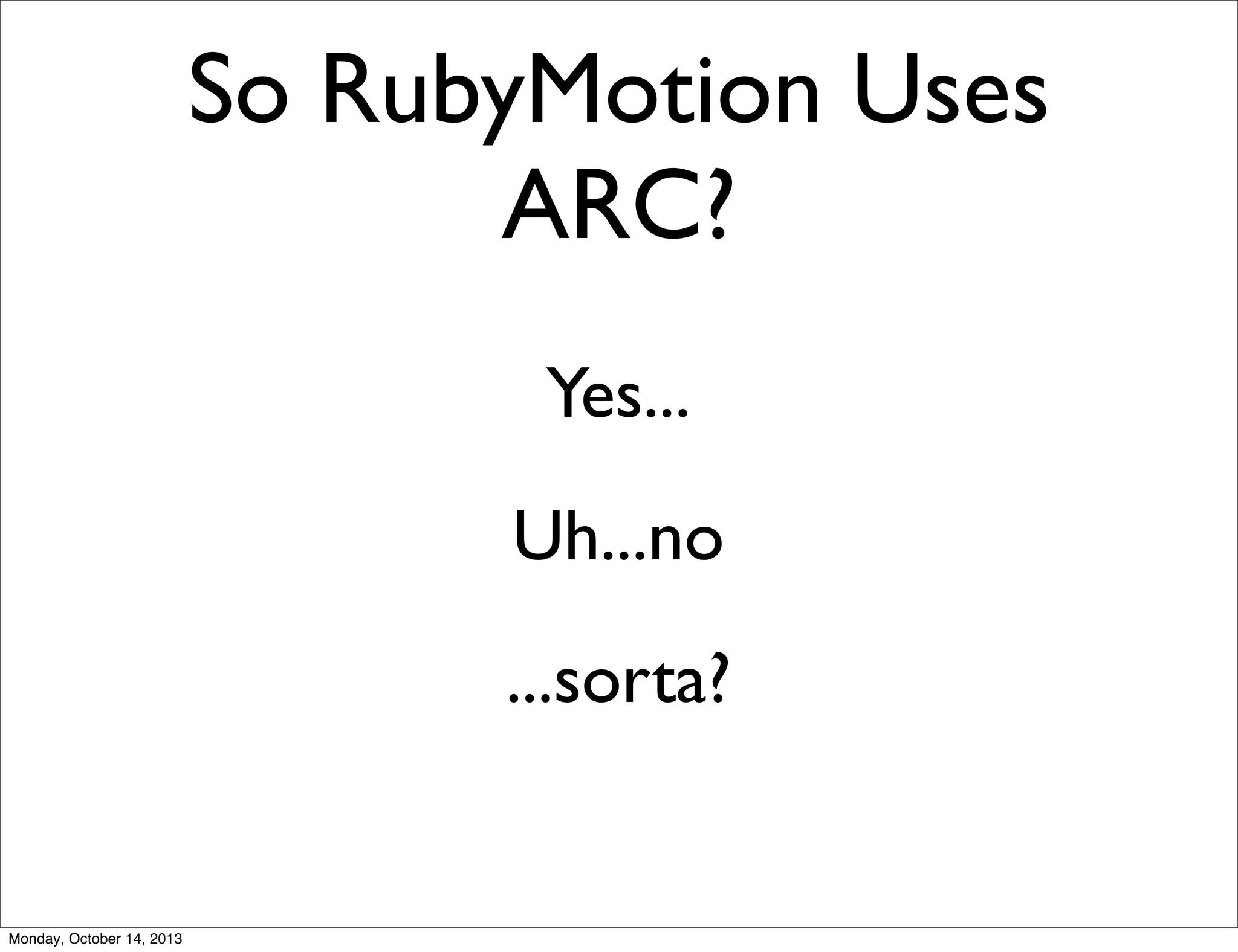 So RubyMotion Uses
ARC?
Yes...
Uh...no
...sorta?

Monday, October 14, 2013

 