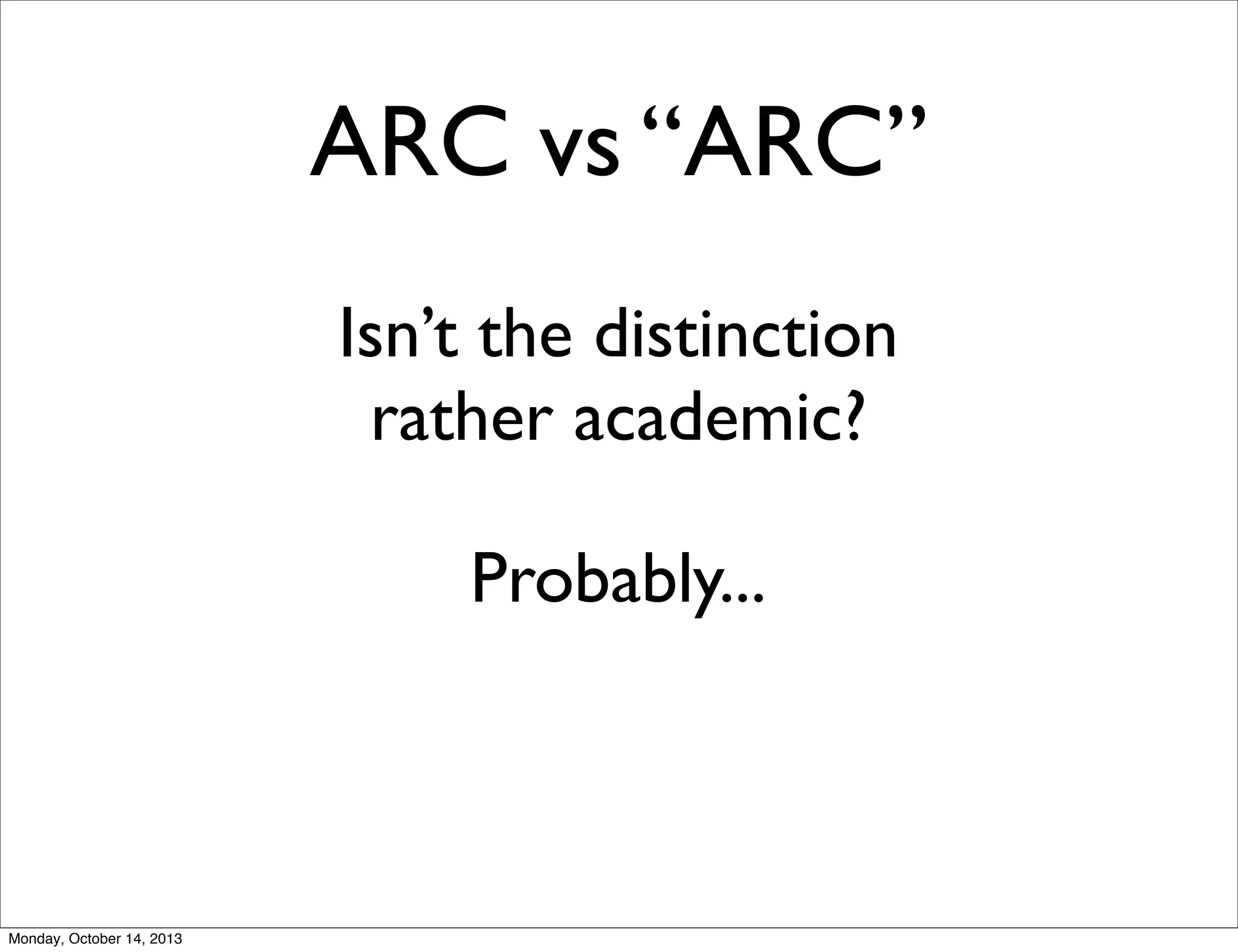 ARC vs “ARC”
Isn’t the distinction
rather academic?
Probably...

Monday, October 14, 2013

 