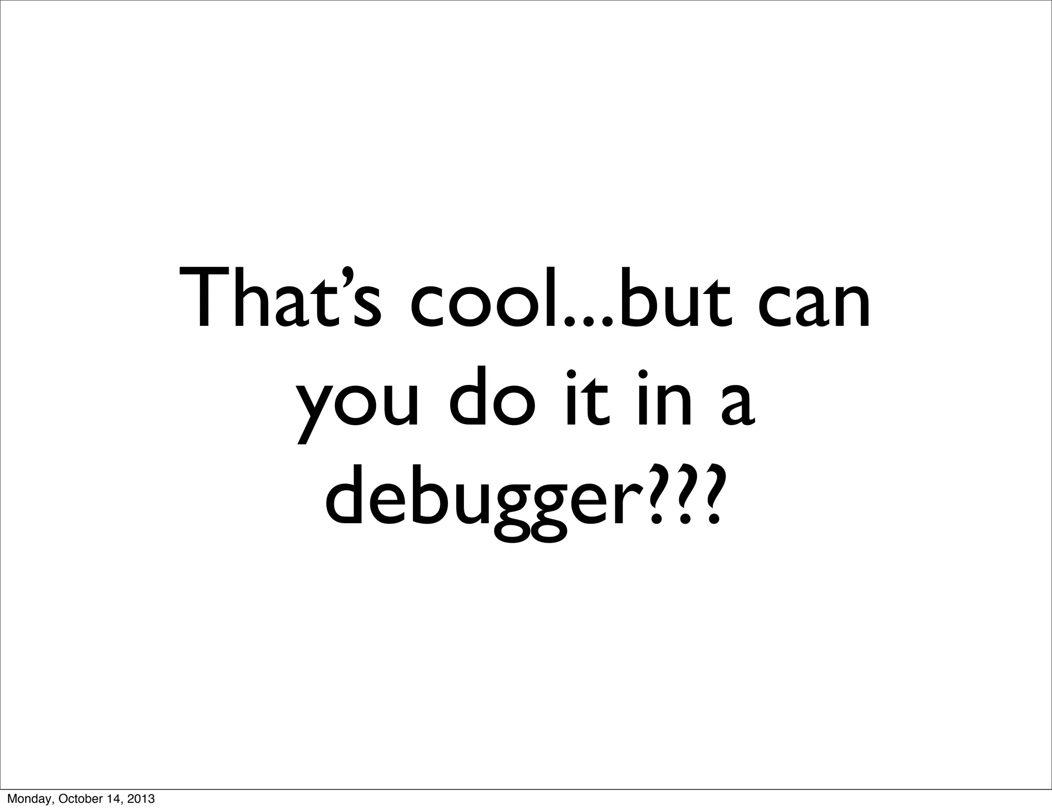 That’s cool...but can
you do it in a
debugger???

Monday, October 14, 2013

 