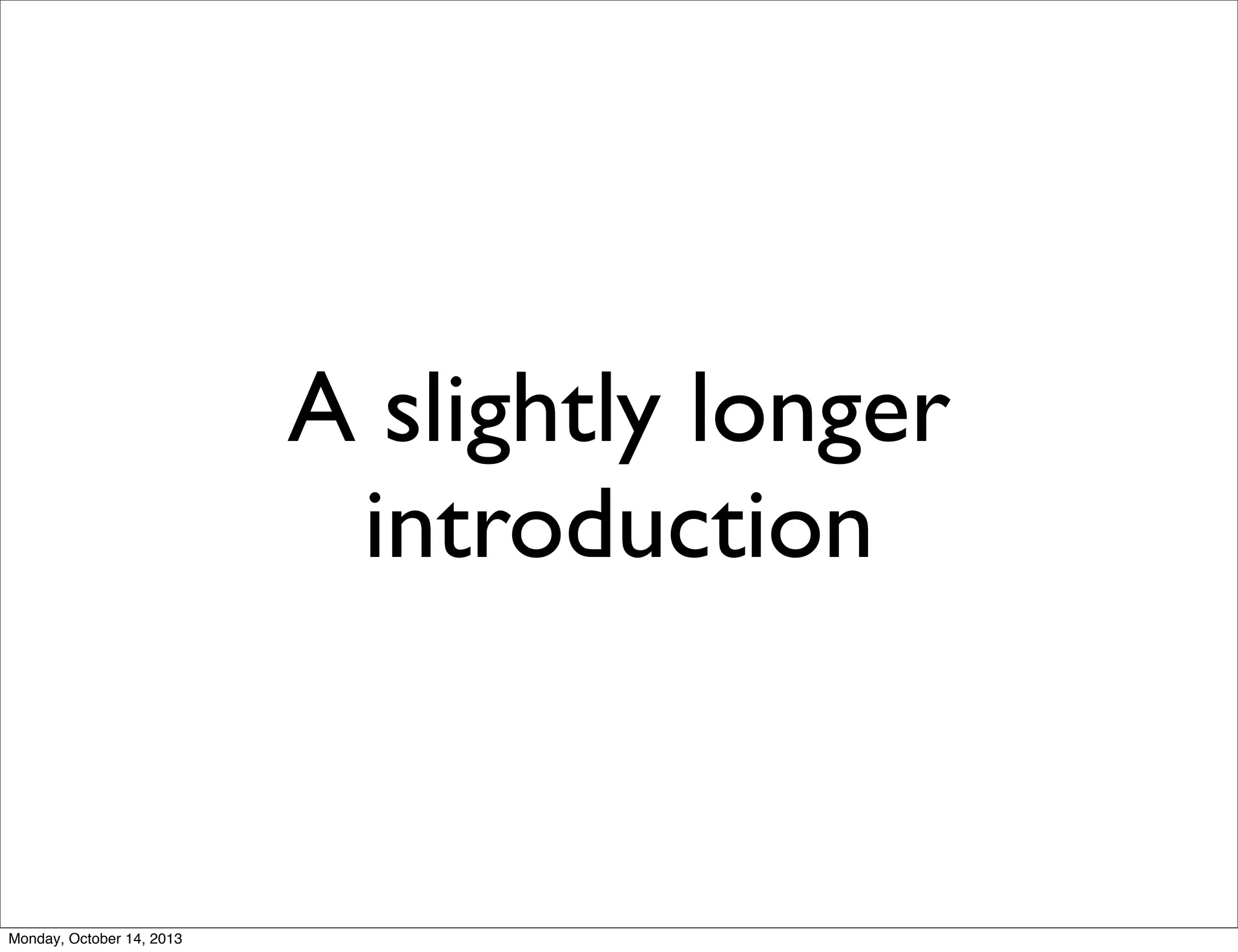 A slightly longer
introduction

Monday, October 14, 2013

 
