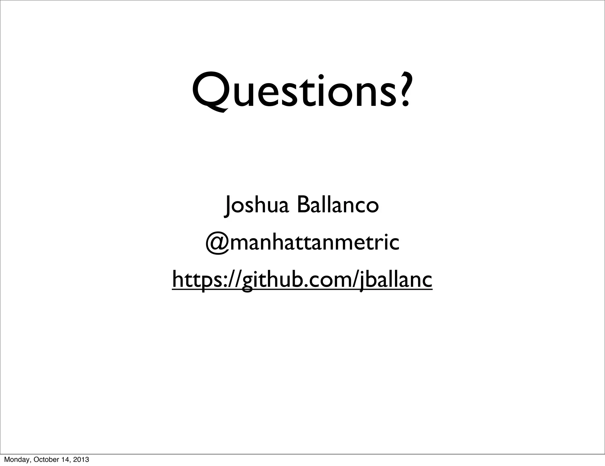Questions?
Joshua Ballanco
@manhattanmetric
https://github.com/jballanc

Monday, October 14, 2013

 