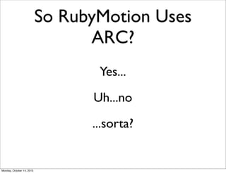So RubyMotion Uses
ARC?
Yes...
Uh...no
...sorta?

Monday, October 14, 2013

 
