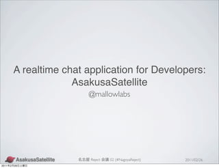 A realtime chat application for Developers:
                        AsakusaSatellite
                           @mallowlabs




                            Reject   02 (#NagoyaReject)   2011/02/26
2011   2   26
 