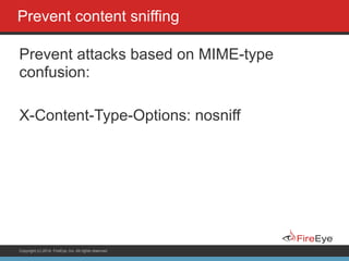 Copyright (c) 2014, FireEye, Inc. All rights reserved.
Prevent content sniffing
Prevent attacks based on MIME-type
confusion:
!
X-Content-Type-Options: nosniff
 