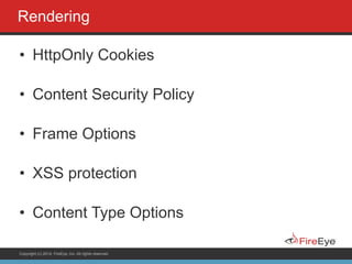 Copyright (c) 2014, FireEye, Inc. All rights reserved.
Rendering
• HttpOnly Cookies
• Content Security Policy
• Frame Options
• XSS protection
• Content Type Options
 