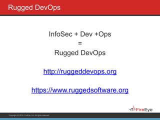 Copyright (c) 2014, FireEye, Inc. All rights reserved.
Rugged DevOps
!
InfoSec + Dev +Ops
=
Rugged DevOps
!
http://ruggeddevops.org
!
https://www.ruggedsoftware.org
!
 