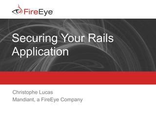 Copyright (c) 2011, FireEye, Inc. All rights reserved. | CONFIDENTIAL ‹#›
Securing Your Rails
Application
Christophe Lucas
Mandiant, a FireEye Company
 