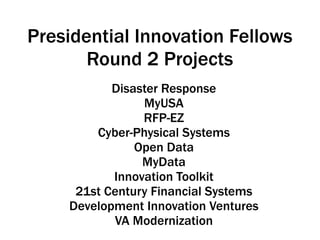 Disaster Response
MyUSA
RFP-EZ
Cyber-Physical Systems
Open Data
MyData
Innovation Toolkit
21st Century Financial Systems
Development Innovation Ventures
VA Modernization
Presidential Innovation Fellows
Round 2 Projects
 