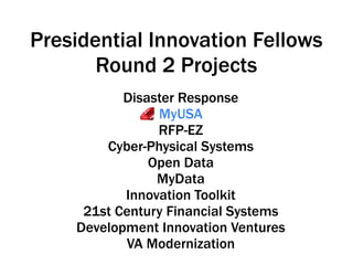 Disaster Response
MyUSA
RFP-EZ
Cyber-Physical Systems
Open Data
MyData
Innovation Toolkit
21st Century Financial Systems
Development Innovation Ventures
VA Modernization
Presidential Innovation Fellows
Round 2 Projects
 