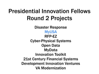 Disaster Response
MyUSA
RFP-EZ
Cyber-Physical Systems
Open Data
MyData
Innovation Toolkit
21st Century Financial Systems
Development Innovation Ventures
VA Modernization
Presidential Innovation Fellows
Round 2 Projects
 
