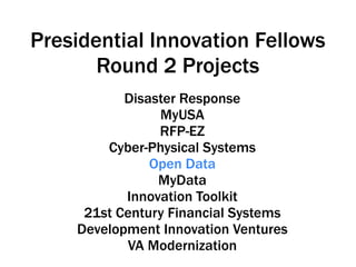 Disaster Response
MyUSA
RFP-EZ
Cyber-Physical Systems
Open Data
MyData
Innovation Toolkit
21st Century Financial Systems
Development Innovation Ventures
VA Modernization
Presidential Innovation Fellows
Round 2 Projects
 