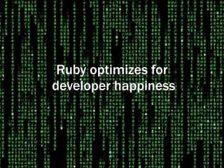 Ruby optimizes for
developer happiness
 