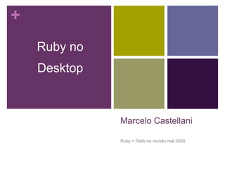 +
            no
    Ruby

    Desktop




                 Marcelo Castellani

                 Ruby + Rails no mundo real 2009
 