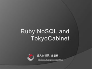 Ruby,NoSQL and TokyoCabinet     盛大创新院  庄表伟 http://www.zhuangbiaowei.com/blog/ 